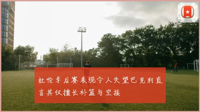 杜伦季后赛表现令人失望巴克利直言其仅擅长补篮与空接