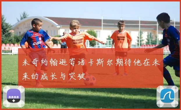 米奇约翰逊寄语卡斯尔期待他在未来的成长与突破
