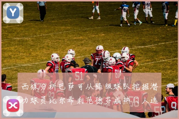 西媒分析巴萨可从降级球队挖掘潜力球员比尔希利范德芬成热门人选