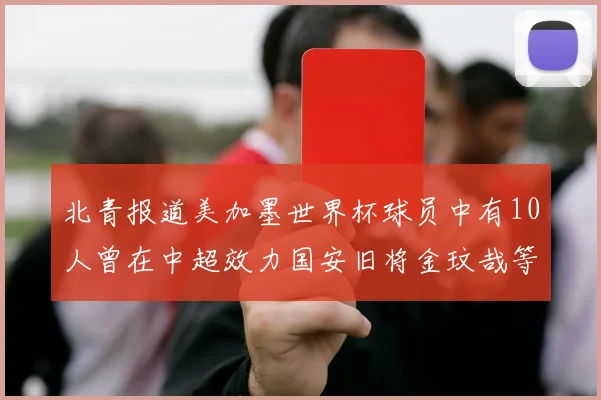 北青报道美加墨世界杯球员中有10人曾在中超效力国安旧将金玟哉等三人入选
