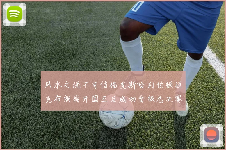 风水之说不可信福克斯哈利伯顿迈克布朗离开国王后成功晋级总决赛